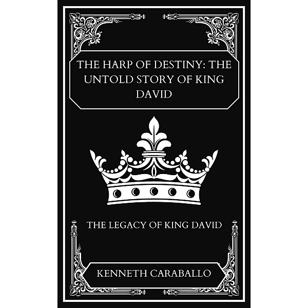 The Harp of Destiny: The Untold Story of King David, Kenneth Caraballo