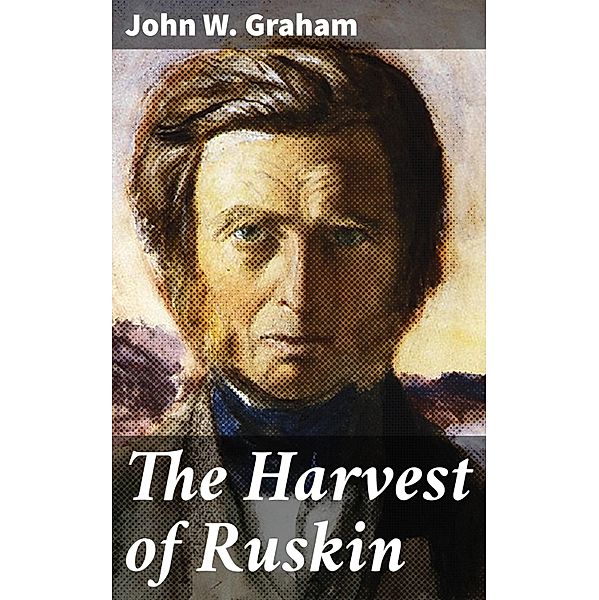 The Harvest of Ruskin, John W. Graham