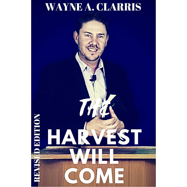The Harvest Will Come, Wayne A. Clarris