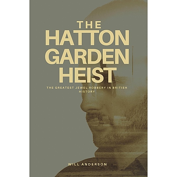 The Hatton Garden Heist: Unveiling the Greatest Jewel Robbery in History, Will Anderson