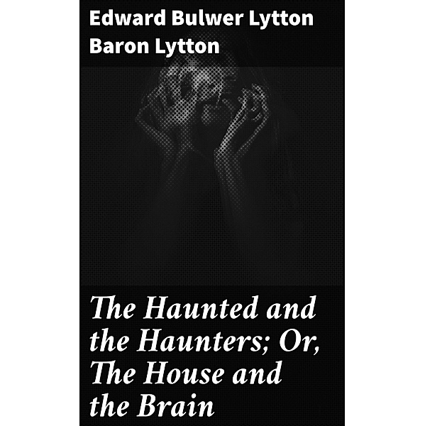 The Haunted and the Haunters; Or, The House and the Brain, Edward Bulwer Lytton Lytton