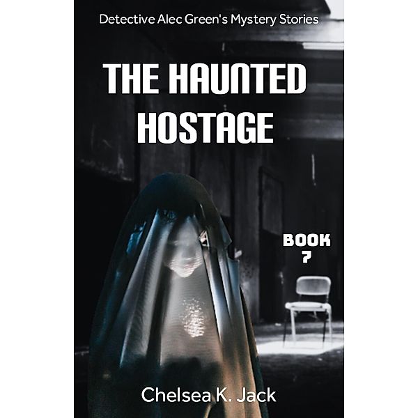 The Haunted Hostage (Detective Alec Green's Mystery Stories, #7) / Detective Alec Green's Mystery Stories, Chelsea K. Jack