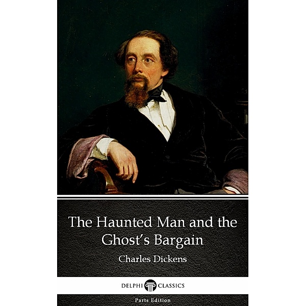 The Haunted Man and the Ghost's Bargain by Charles Dickens (Illustrated) / Delphi Parts Edition (Charles Dickens) Bd.25, Charles Dickens