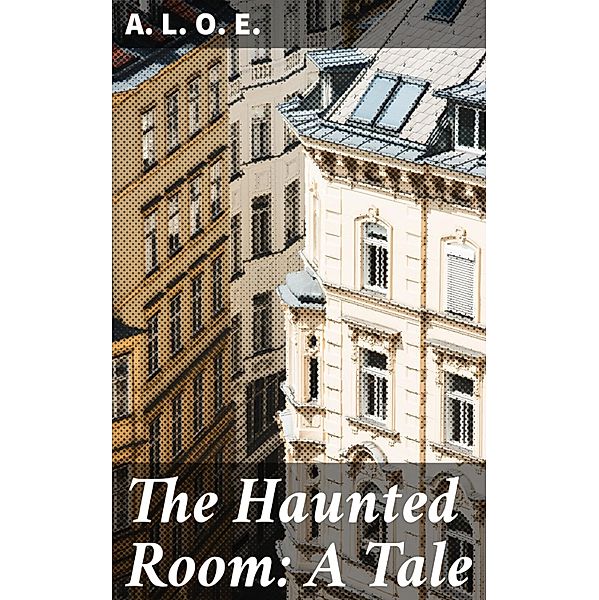 The Haunted Room: A Tale, A. L. O. E.