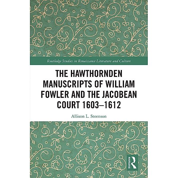The Hawthornden Manuscripts of William Fowler and the Jacobean Court 1603-1612, Allison L. Steenson