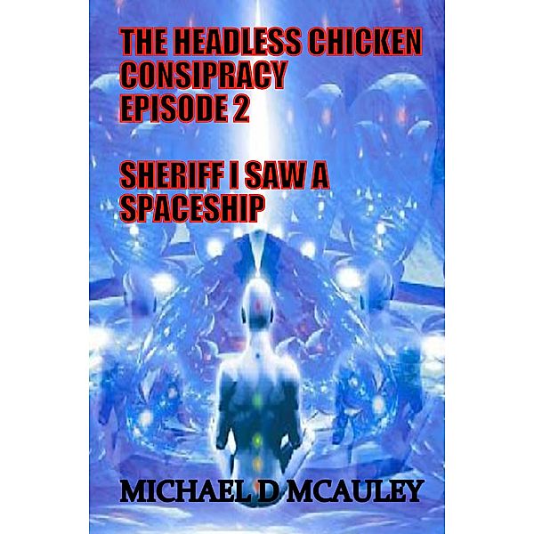 The Headless Chicken Conspiracy Episode 2 : Sheriff I saw a Spaceship / The Headless Chicken Conspiracy, Michael D McAuley