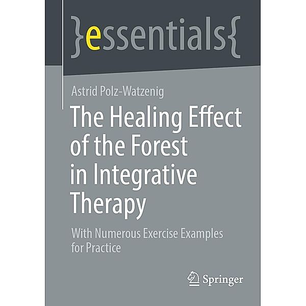 The Healing Effect of the Forest in Integrative Therapy / essentials, Astrid Polz-Watzenig