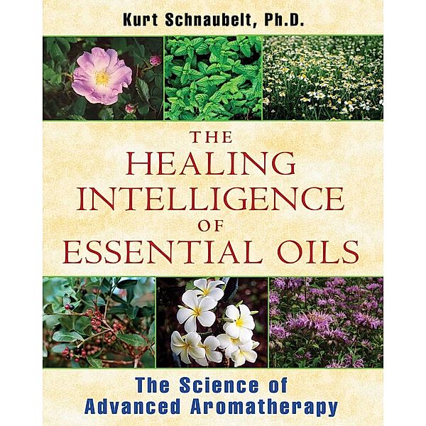 The Healing Intelligence of Essential Oils / Healing Arts, Kurt Schnaubelt