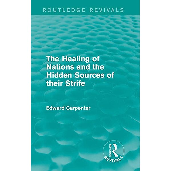 The Healing of Nations and the Hidden Sources of their Strife / Routledge Revivals: The Collected Works of Edward Carpenter, Edward Carpenter