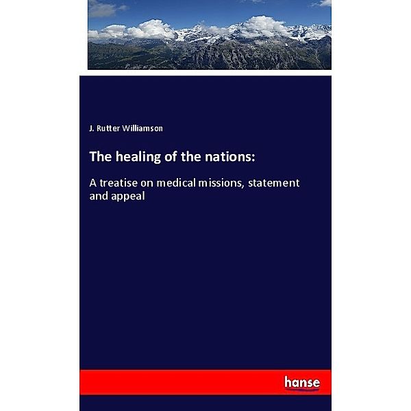 The healing of the nations:, J. Rutter Williamson