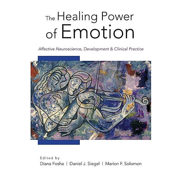 The Healing Power of Emotion: Affective Neuroscience, Development & Clinical Practice (Norton Series on Interpersonal Neurobiology) / Norton Series on Interpersonal Neurobiology Bd.0