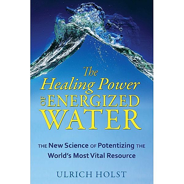 The Healing Power of Energized Water / Healing Arts, Ulrich Holst