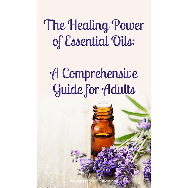 The Healing Power of Essential Oils:  A Comprehensive Guide for Adults, People With Books