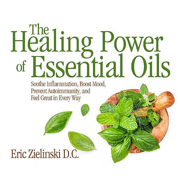 The Healing Power of Essential Oils (Unabridged), Eric Zielinski D.C.