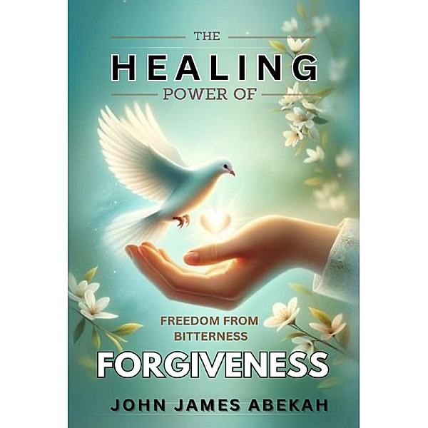 The Healing Power of Forgiveness, John James Abekah