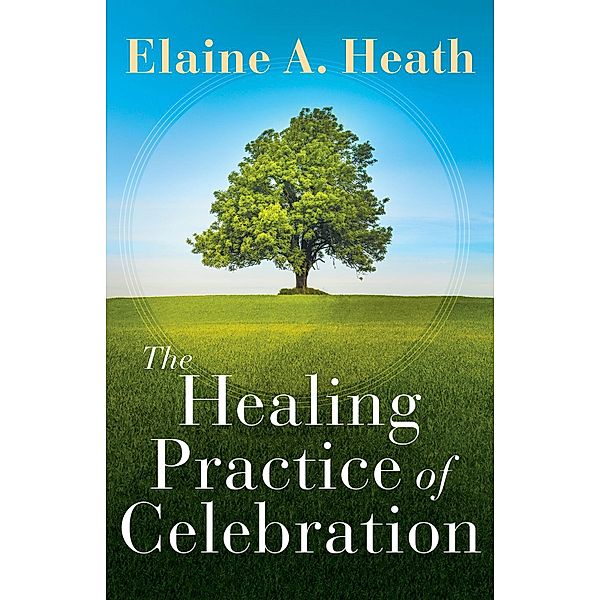 The Healing Practice of Celebration, Elaine A. Heath
