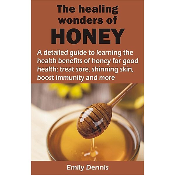 THE HEALING WONDERS OF HONEY, Emily Dennis