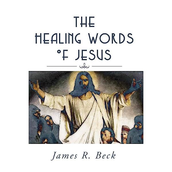 The Healing Words of Jesus, James R. Beck