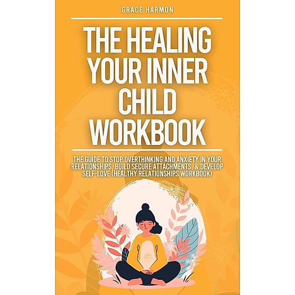 The Healing Your Inner Child Workbook: Recovery From Your Childhood Trauma & Anxious Attachment Style, Set Boundaries + Stop Overthinking & Anxiety In Relationships, Natalie M. Brooks