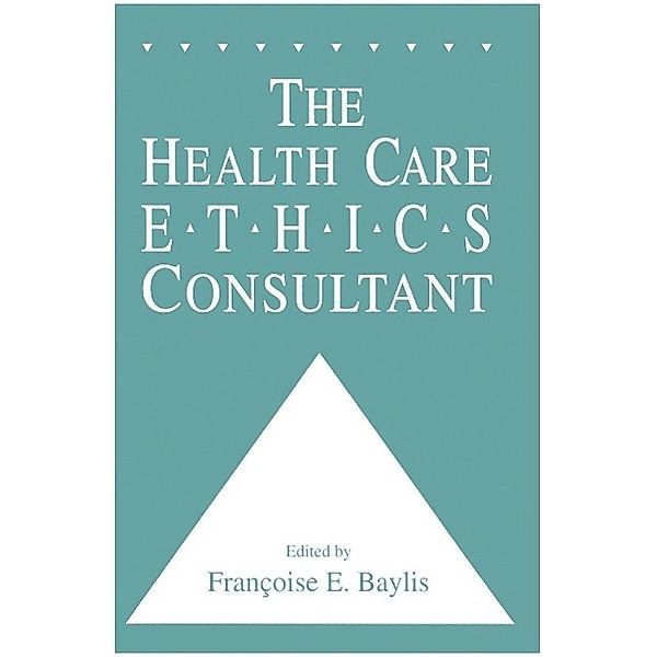 The Health Care Ethics Consultant / Contemporary Issues in Biomedicine, Ethics, and Society, Francoise C. Baylis