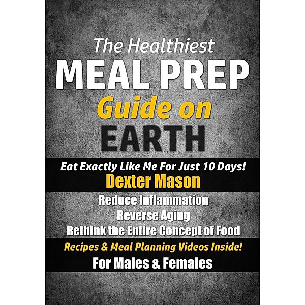 The Healthiest Meal Prep Guide on Earth: Eat Exactly Like Me for Just 10 Days!, Dexter Mason