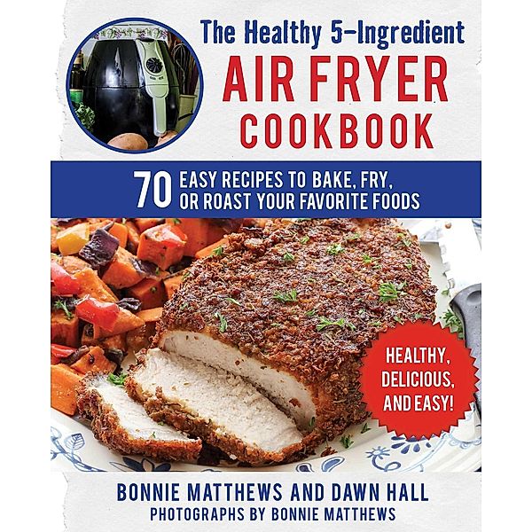 The Healthy 5-Ingredient Air Fryer Cookbook, Bonnie Matthews, Dawn Hall
