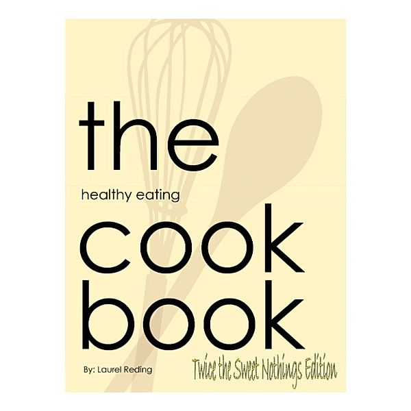 The Healthy Eating Cookbook: The Healthy Eating Cookbook: Twice the Sweet Nothings Edition, Laurel Reding