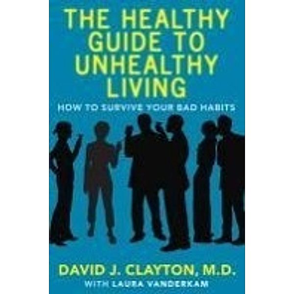 The Healthy Guide to Unhealthy Living, Dr. David J. Clayton