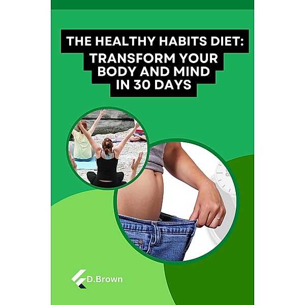The Healthy Habits Diet: Transform Your Body and Mind in 30 Days, D. Brown