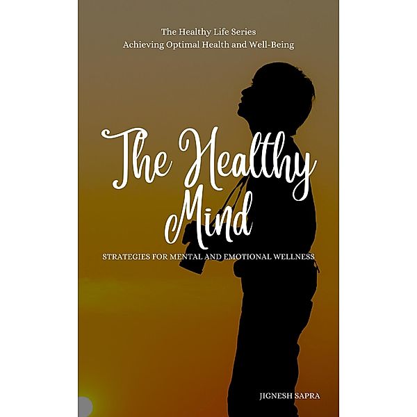 The Healthy Mind: Strategies for Mental and Emotional Wellness (The Healthy Series, #2) / The Healthy Series, Jignesh Sapra