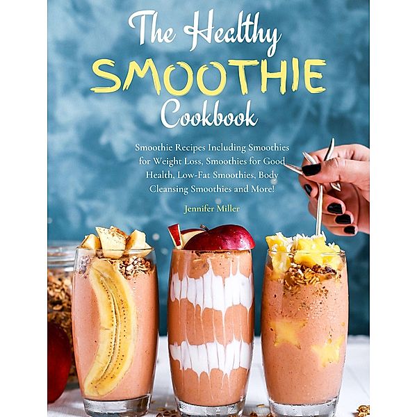 The Healthy Smoothie Cookbook, Jennifer Miller