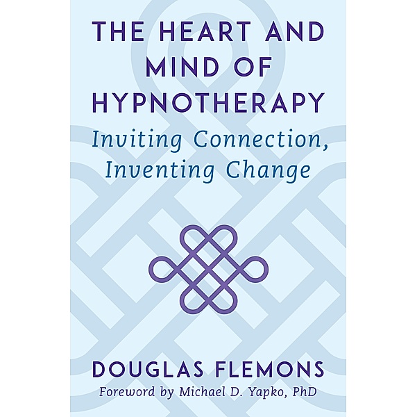 The Heart and Mind of Hypnotherapy: Inviting Connection, Inventing Change, Douglas Flemons