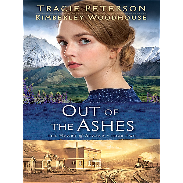 The Heart of Alaska: Out of the Ashes (The Heart of Alaska Book #2), Tracie Peterson, Kimberley Woodhouse