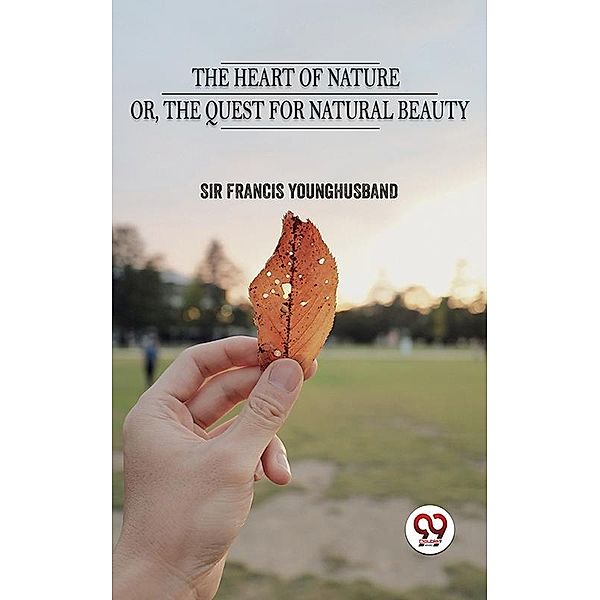 The Heart Of Nature Or The Quest For Natural Beauty, Francis Younghusband