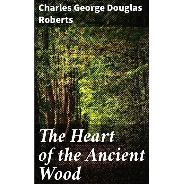 The Heart of the Ancient Wood, Charles George Douglas Roberts