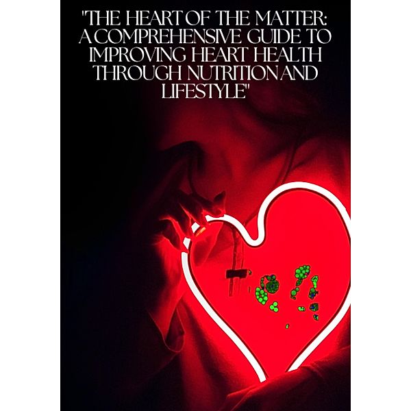 The Heart of the Matter: A Comprehensive Guide to Improving Heart Health through Nutrition and Lifestyle, Yusuf G Kader