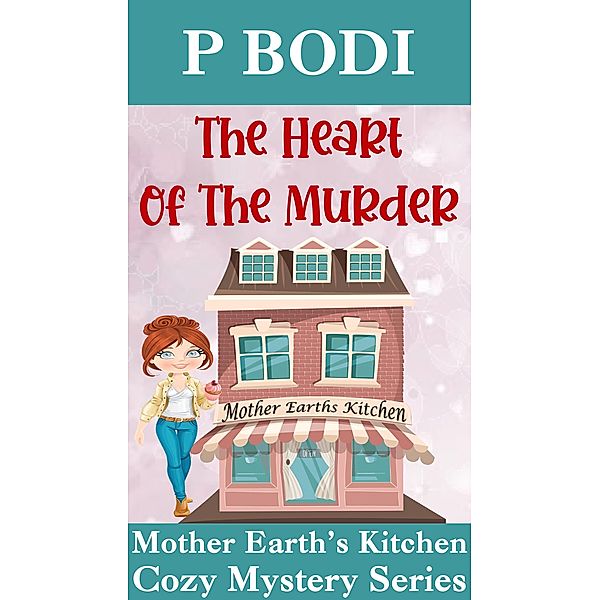 The Heart Of The Murder (Mother Earth's Kitchen Cozy Mystery Series, #4) / Mother Earth's Kitchen Cozy Mystery Series, P. Bodi