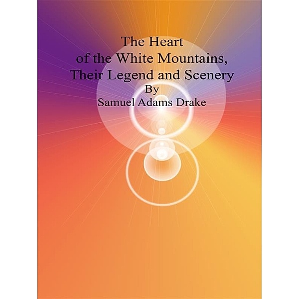 The Heart of the White Mountains, Their Legend and Scenery, Samuel Adams Drake