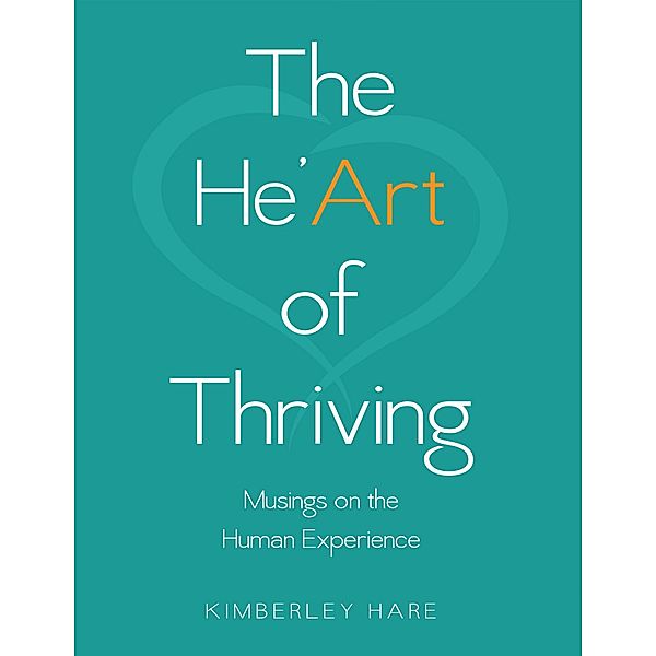 The He'art of Thriving: Musings On the Human Experience, Kimberley Hare