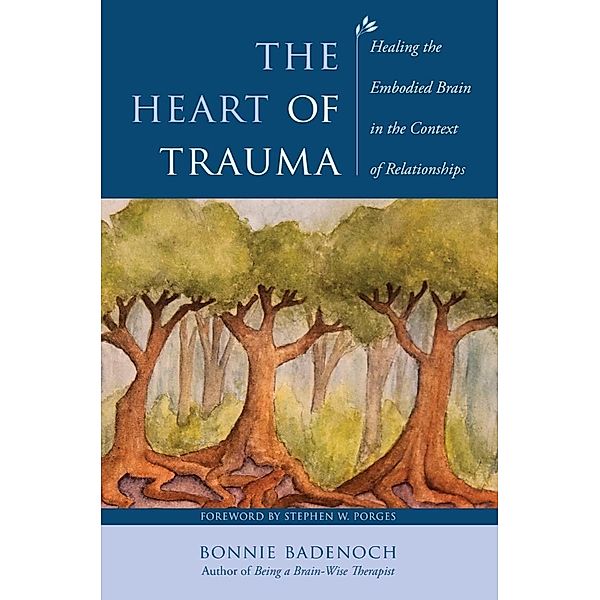 The Heart of Trauma: Healing the Embodied Brain in the Context of Relationships (Norton Series on Interpersonal Neurobiology) / Norton Series on Interpersonal Neurobiology Bd.0, Bonnie Badenoch