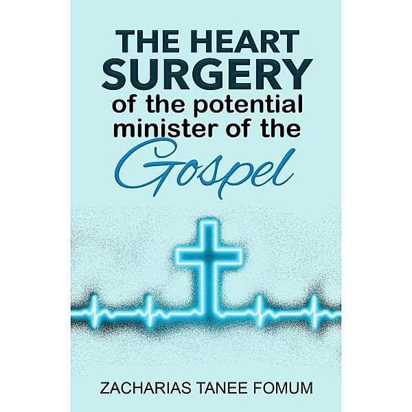 The Heart Surgery of The Potential Minister of The Gospel (Leading God's people, #15) / Leading God's people, Zacharias Tanee Fomum