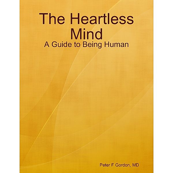 The Heartless Mind: A Guide to Being Human, MD, Peter F Gordon