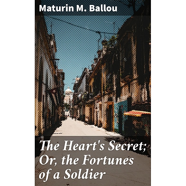 The Heart's Secret; Or, the Fortunes of a Soldier, Maturin M. Ballou