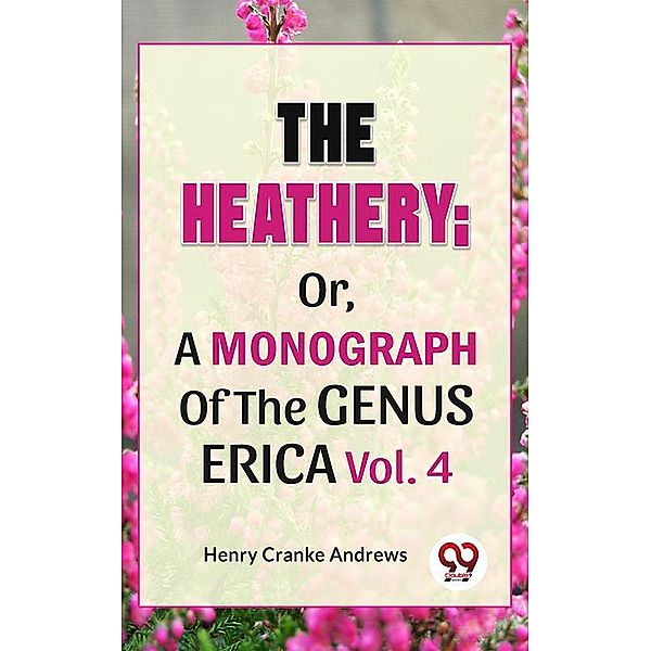 The Heathery; Or, A Monograph Of The Genus Erica Vol.4, Henry Cranke Andrews