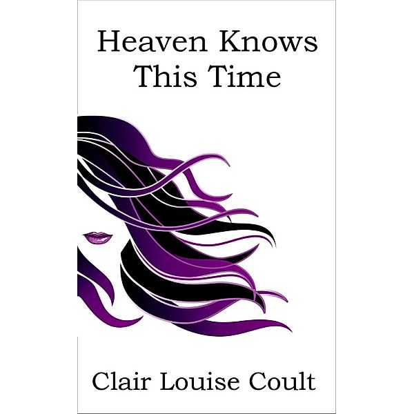 The Heaven Knows Trilogy: Heaven Knows This Time, Clair Louise Coult