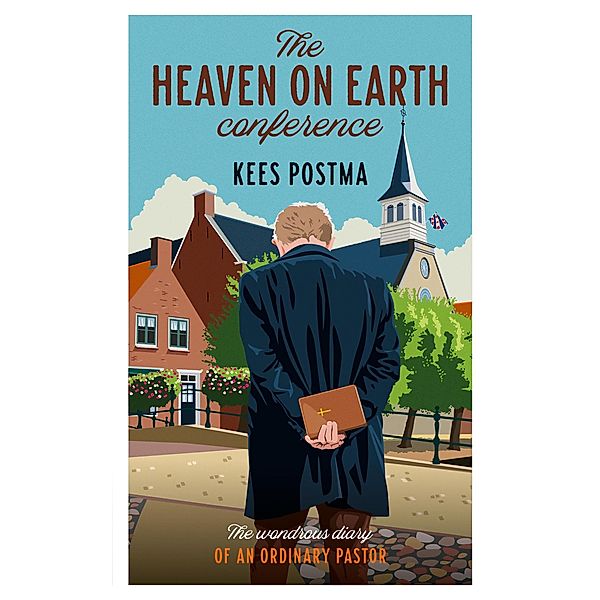 The Heaven on Earth Conference : The Wondrous Diary of an Ordinary Pastor, Kees Postma