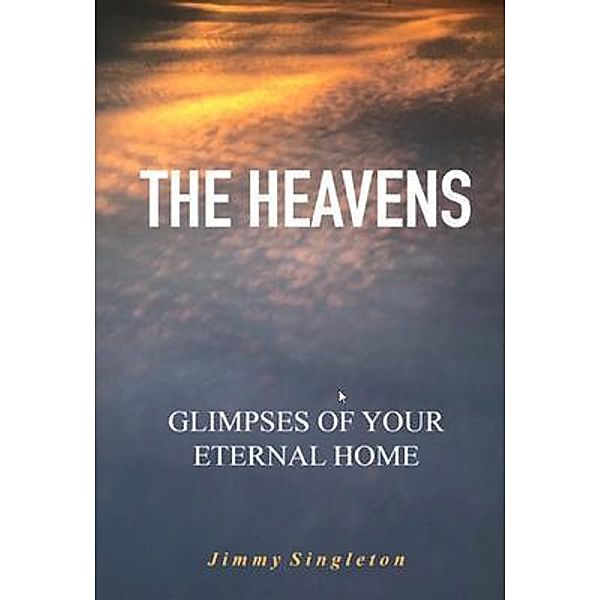 The Heavens Glimpses of Your Eternal Home, Jimmy R Singleton