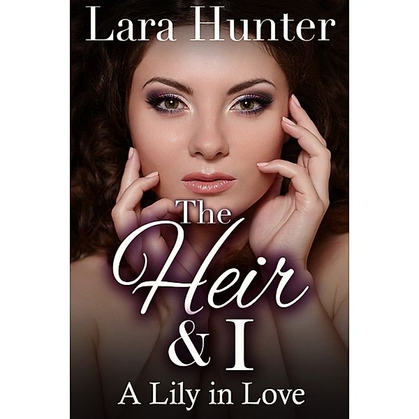 The Heir & I: The Heir & I: A Lily in Love (Book Three), Lara Hunter