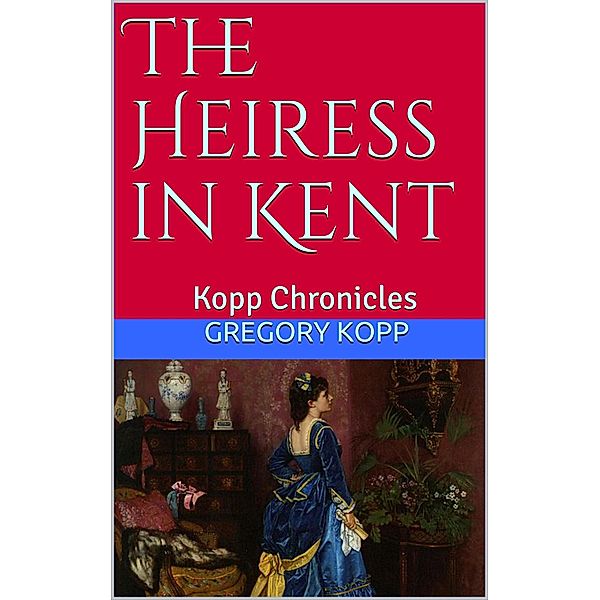 The Heiress in Kent (Kopp Chronicles) / Kopp Chronicles, Gregory Kopp