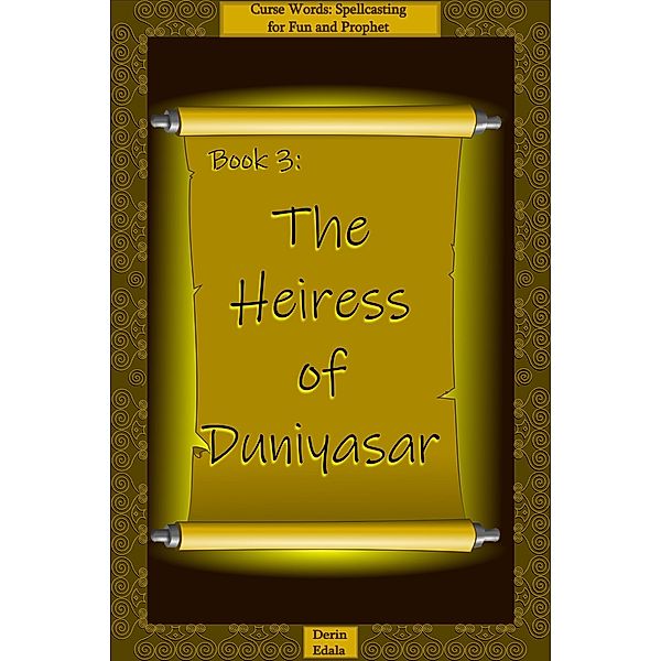 The Heiress of Duniyasar (Curse Words: Spellcasting for Fun and Prophet, #3) / Curse Words: Spellcasting for Fun and Prophet, Derin Edala